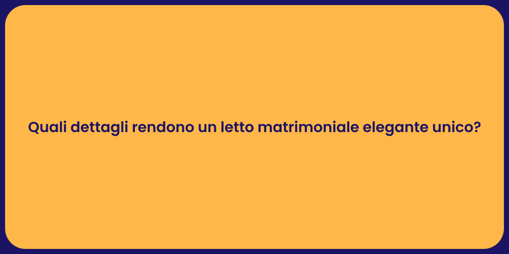 Quali dettagli rendono un letto matrimoniale elegante unico?