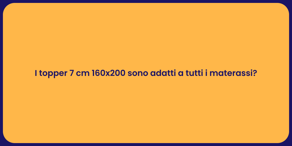 I topper 7 cm 160x200 sono adatti a tutti i materassi?