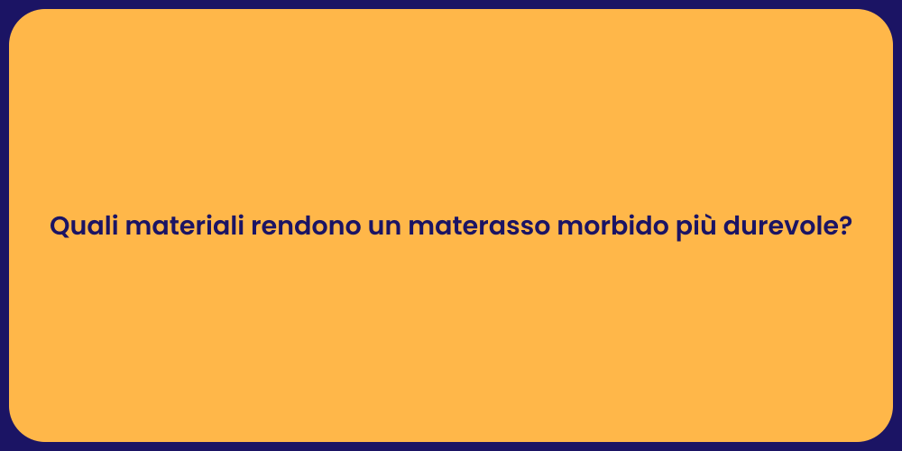 Quali materiali rendono un materasso morbido più durevole?