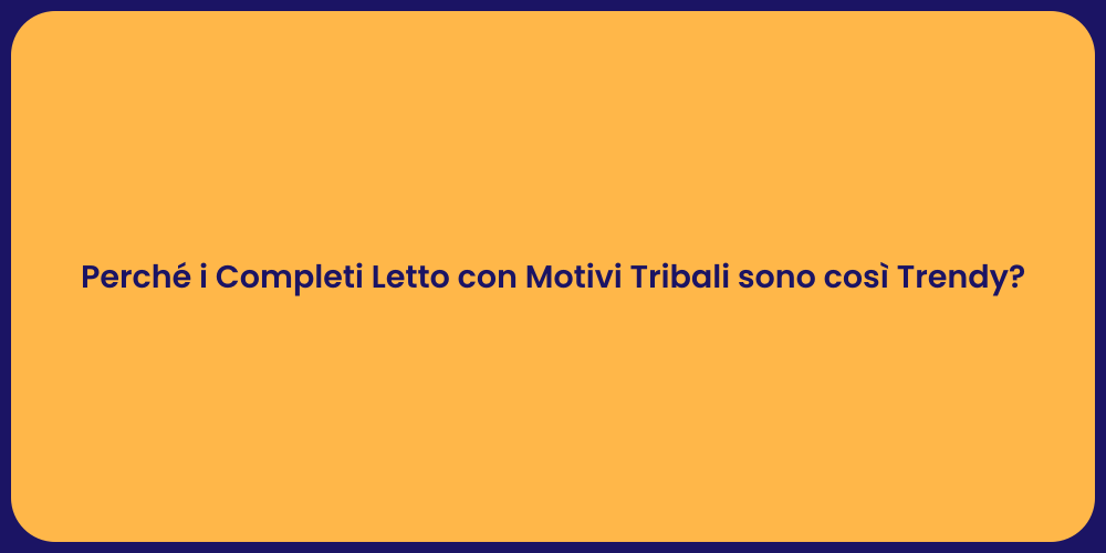 Perché i Completi Letto con Motivi Tribali sono così Trendy?