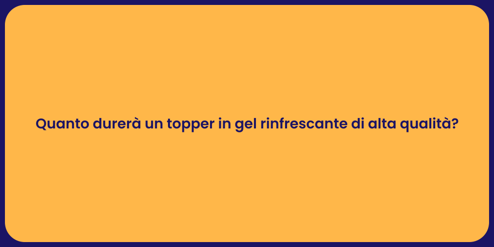 Quanto durerà un topper in gel rinfrescante di alta qualità?