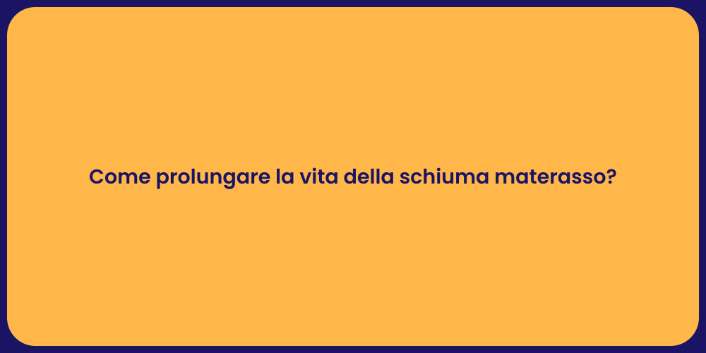 Come prolungare la vita della schiuma materasso?