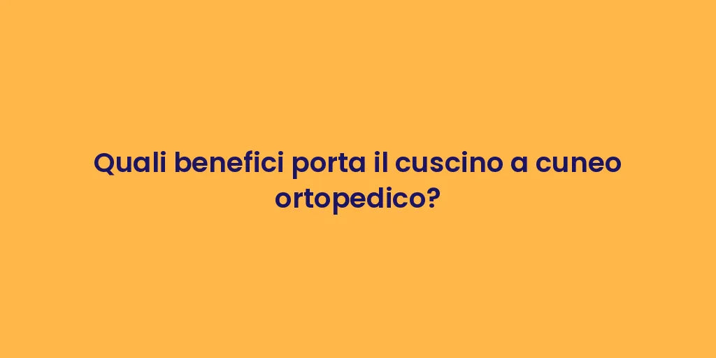 Quali benefici porta il cuscino a cuneo ortopedico?
