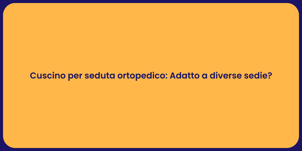 Cuscino per seduta ortopedico: Adatto a diverse sedie?
