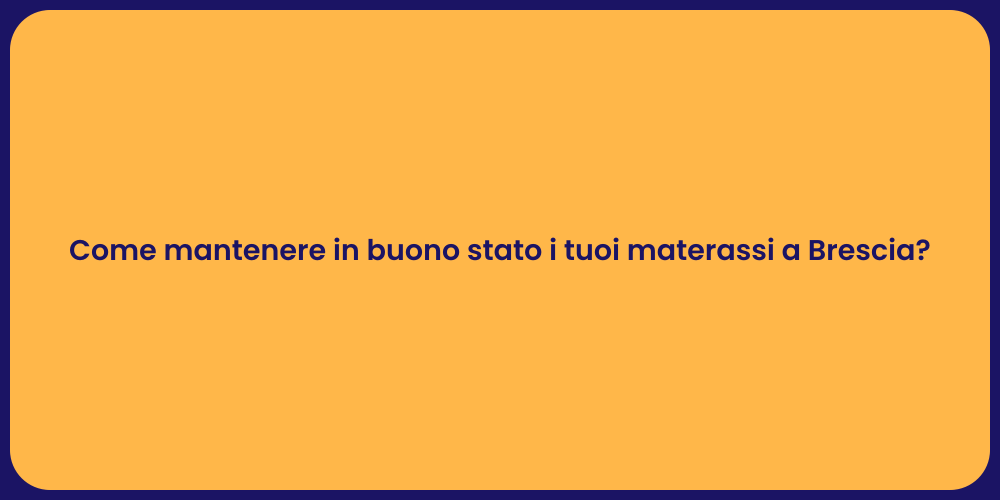 Come mantenere in buono stato i tuoi materassi a Brescia?