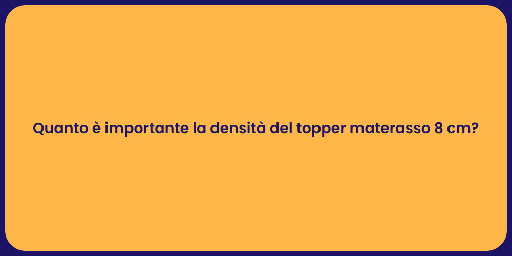 Quanto è importante la densità del topper materasso 8 cm?