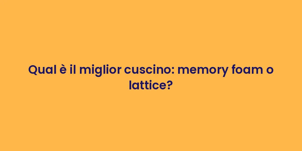 Qual è il miglior cuscino: memory foam o lattice?