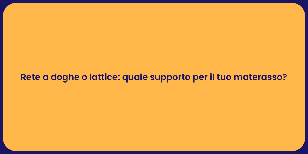 Rete a doghe o lattice: quale supporto per il tuo materasso?
