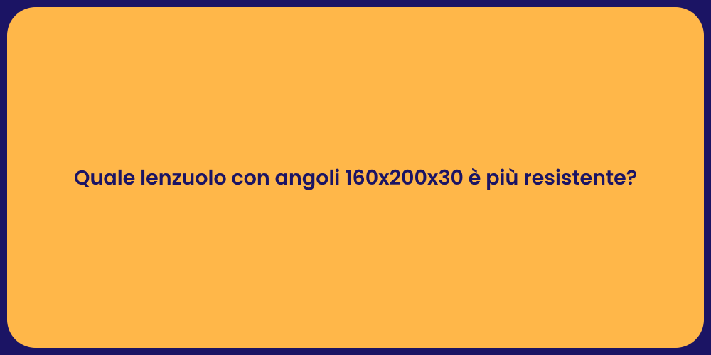 Quale lenzuolo con angoli 160x200x30 è più resistente?