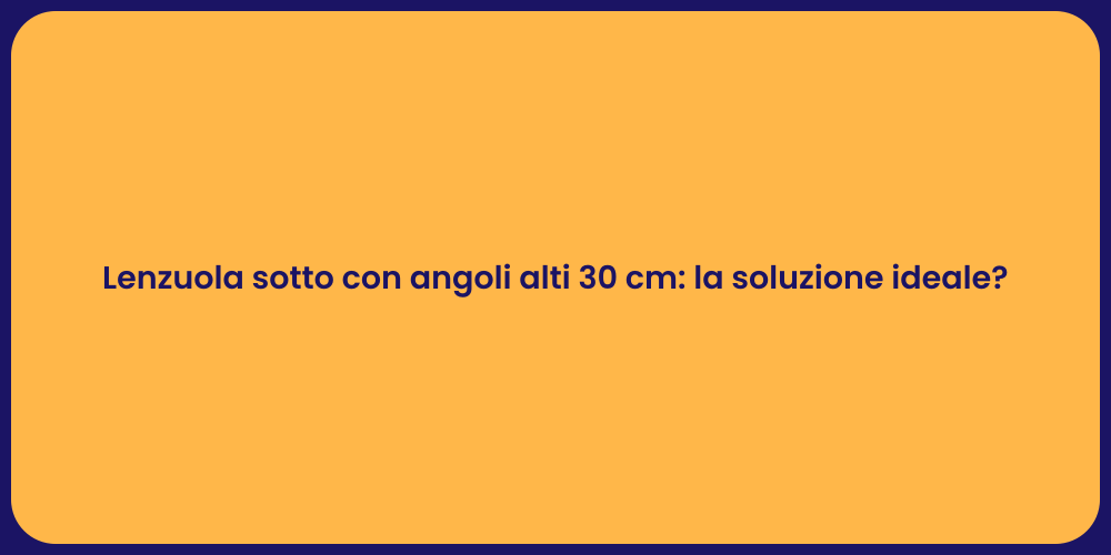 Lenzuola sotto con angoli alti 30 cm: la soluzione ideale?