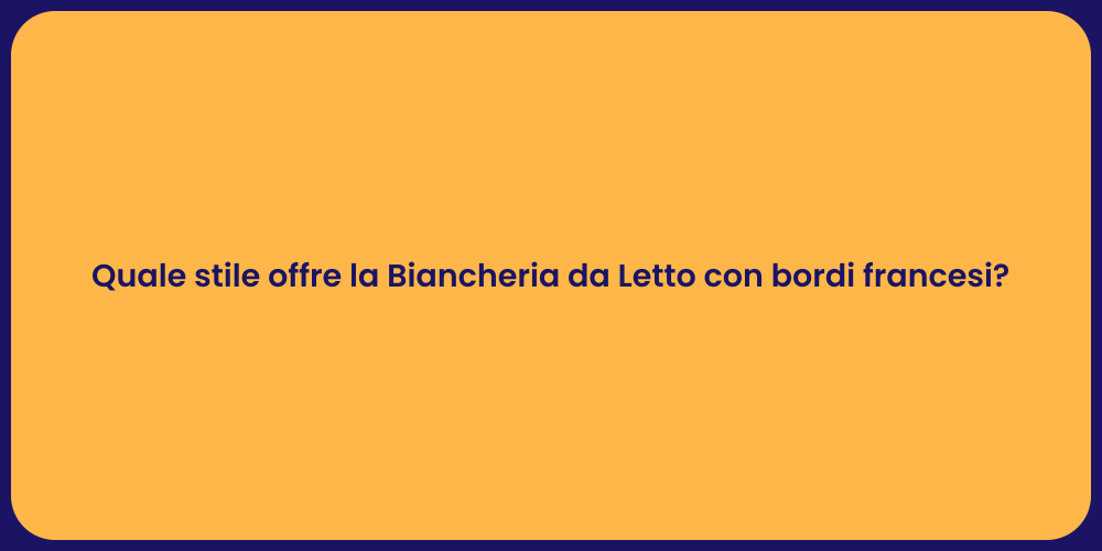 Quale stile offre la Biancheria da Letto con bordi francesi?