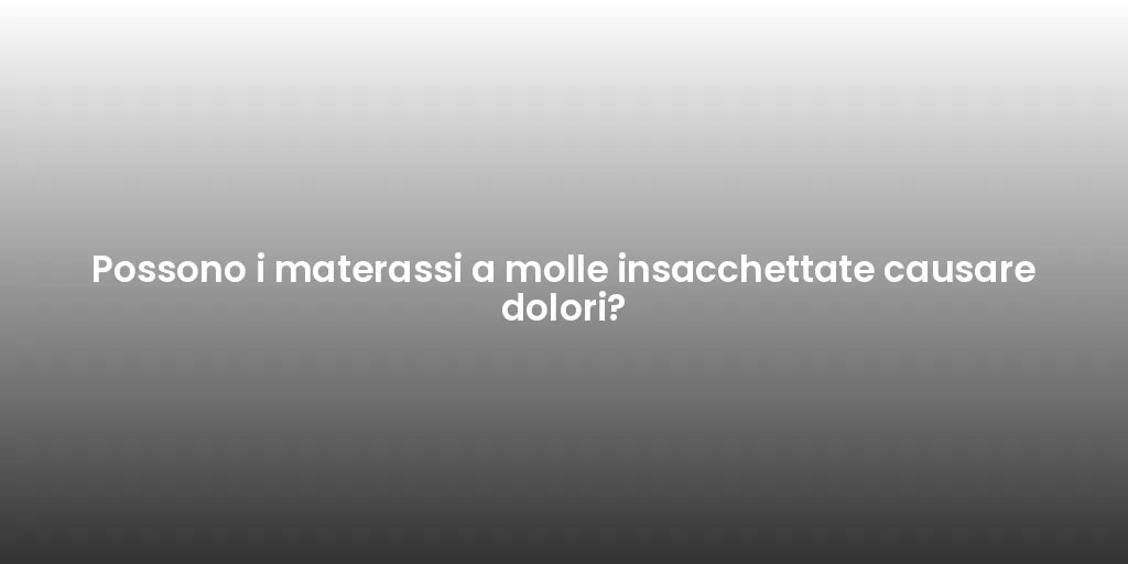 Possono i materassi a molle insacchettate causare dolori?
