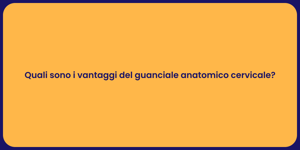 Quali sono i vantaggi del guanciale anatomico cervicale?