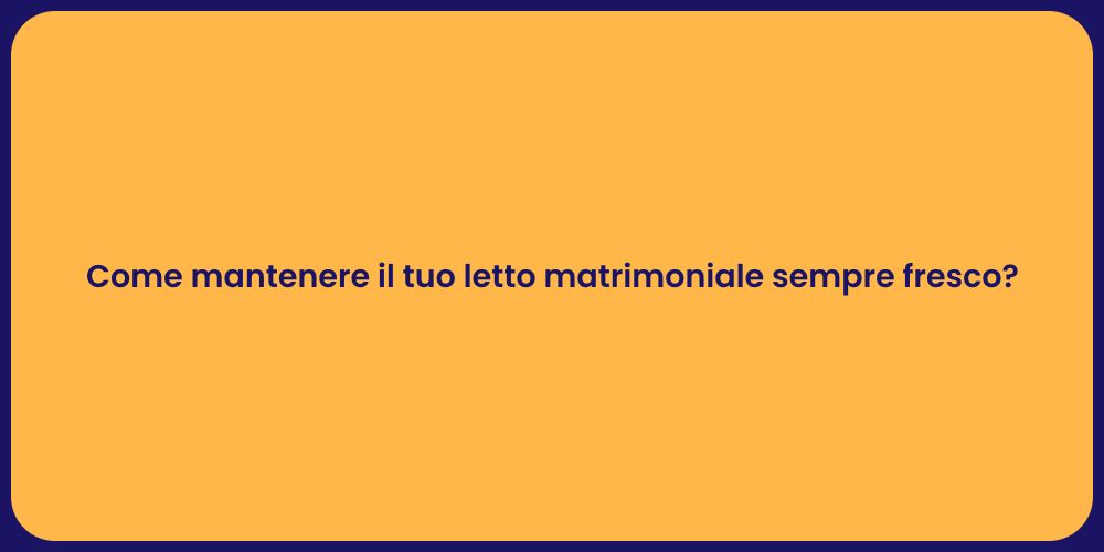 Come mantenere il tuo letto matrimoniale sempre fresco?