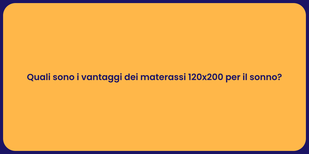 Quali sono i vantaggi dei materassi 120x200 per il sonno?