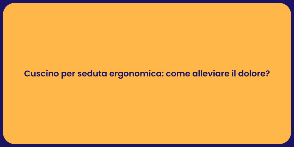 Cuscino per seduta ergonomica: come alleviare il dolore?