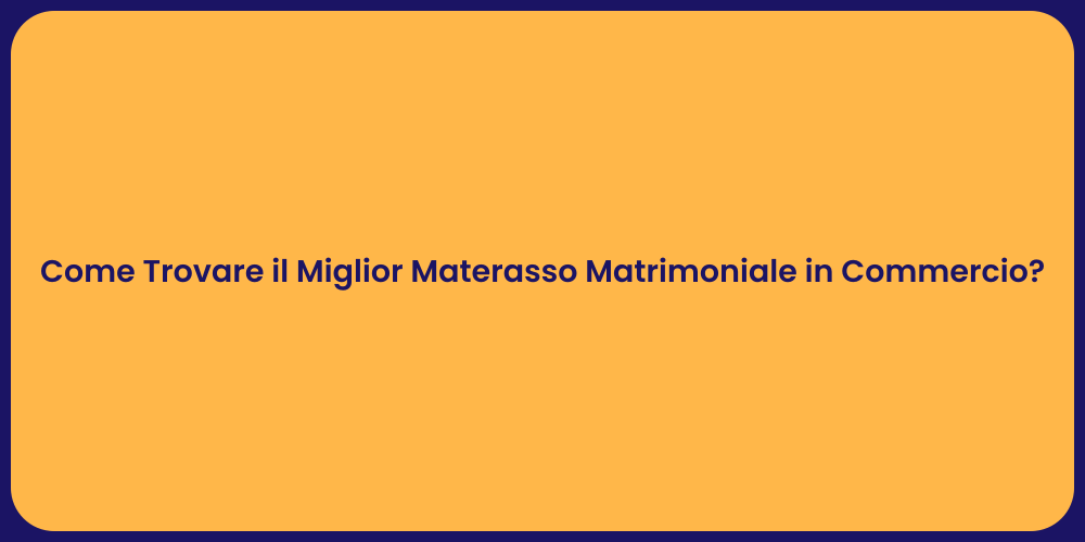 Come Trovare il Miglior Materasso Matrimoniale in Commercio?