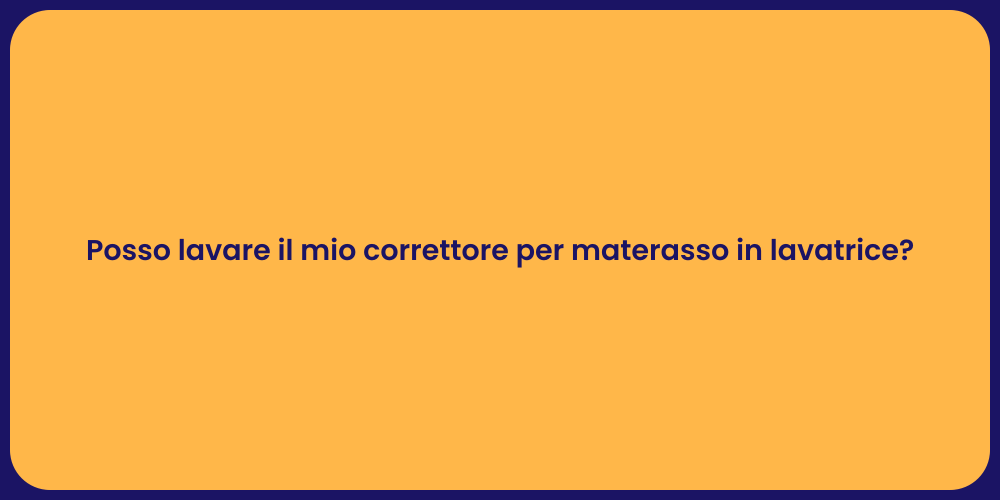Posso lavare il mio correttore per materasso in lavatrice?