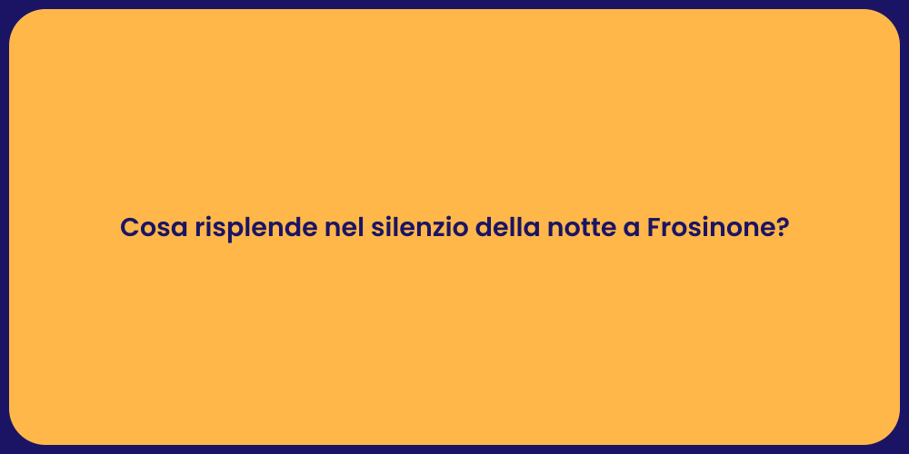 Cosa risplende nel silenzio della notte a Frosinone?