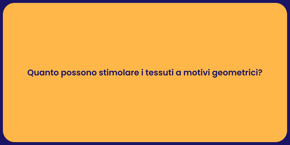 Quanto possono stimolare i tessuti a motivi geometrici?