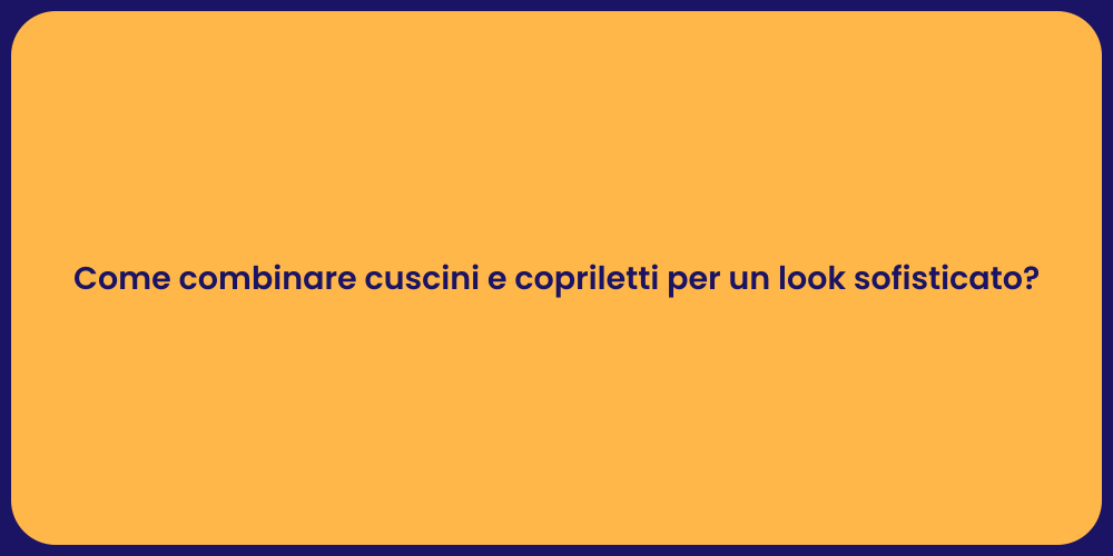 Come combinare cuscini e copriletti per un look sofisticato?