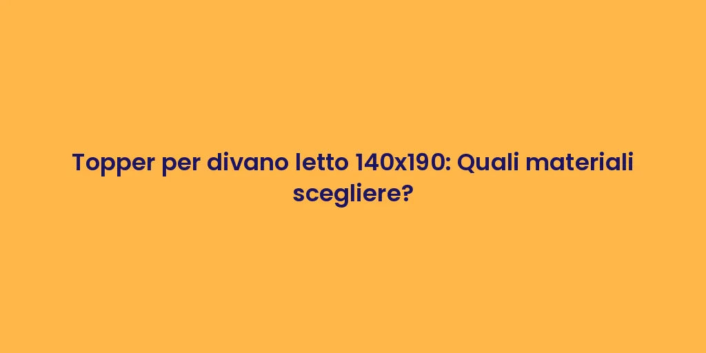 Topper per divano letto 140x190: Quali materiali scegliere?