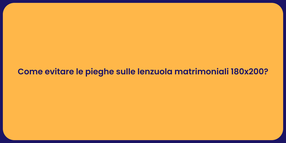 Come evitare le pieghe sulle lenzuola matrimoniali 180x200?