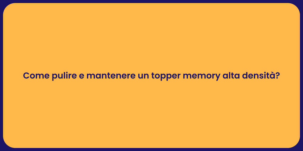 Come pulire e mantenere un topper memory alta densità?