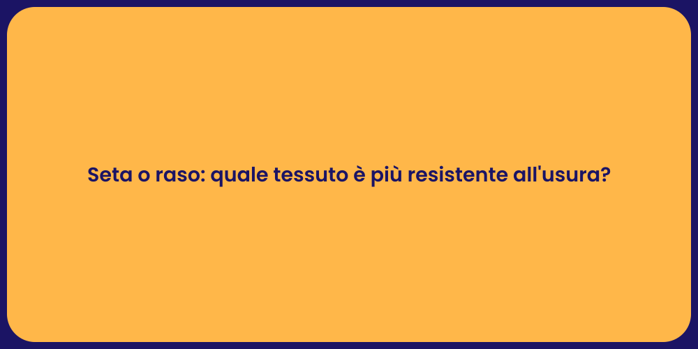 Seta o raso: quale tessuto è più resistente all'usura?
