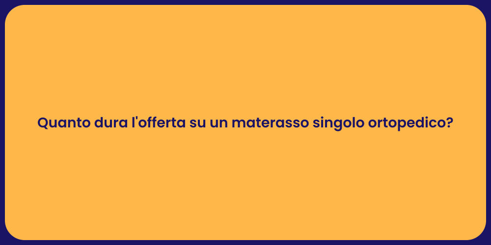 Quanto dura l'offerta su un materasso singolo ortopedico?