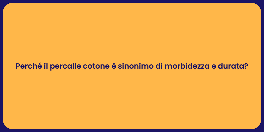 Perché il percalle cotone è sinonimo di morbidezza e durata?