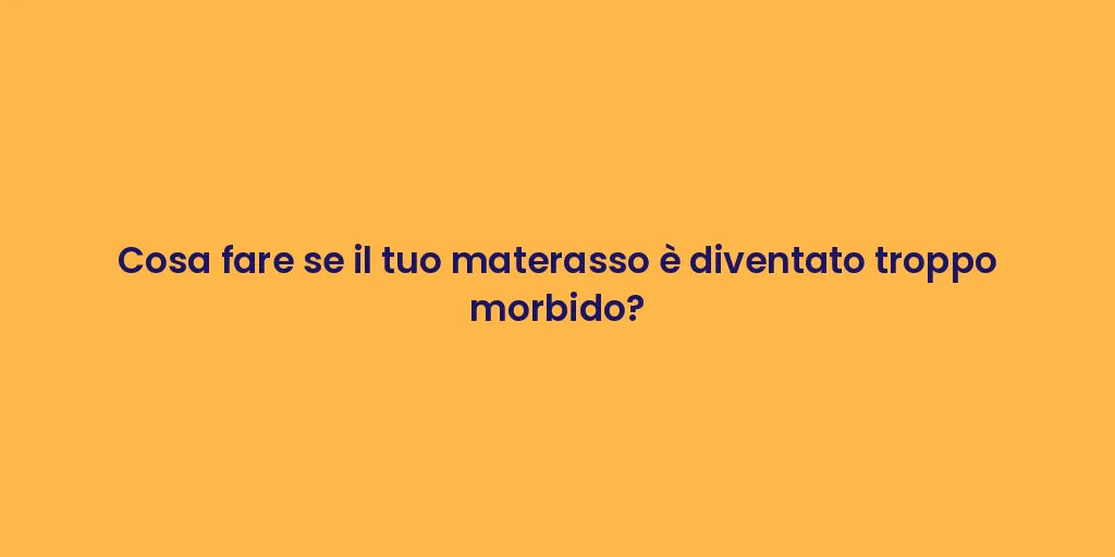 Cosa fare se il tuo materasso è diventato troppo morbido?