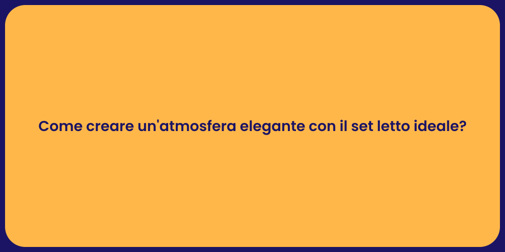 Come creare un'atmosfera elegante con il set letto ideale?