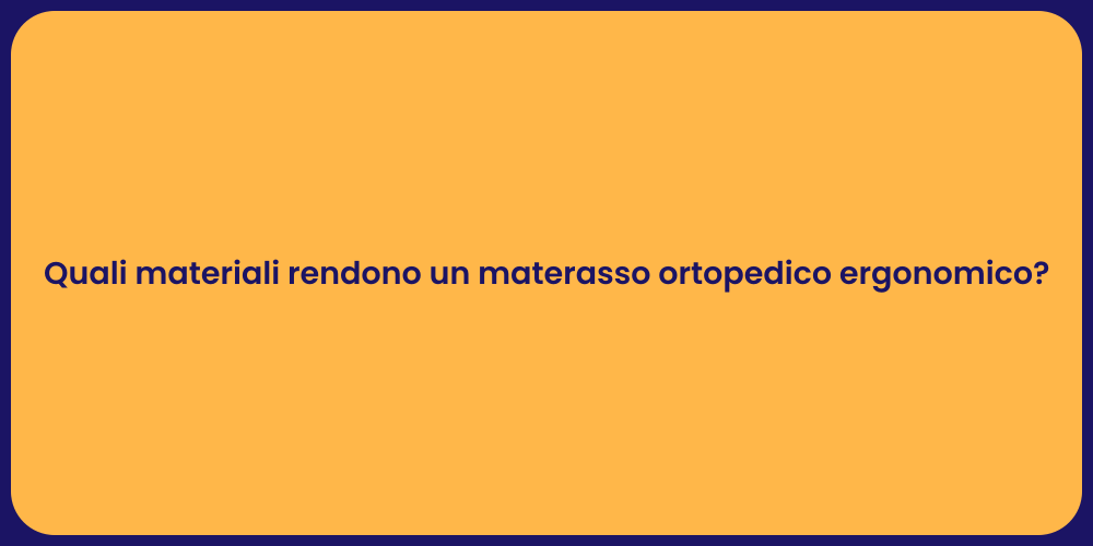 Quali materiali rendono un materasso ortopedico ergonomico?