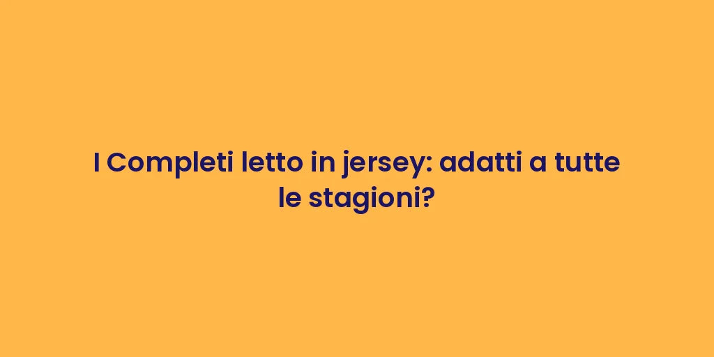 I Completi letto in jersey: adatti a tutte le stagioni?