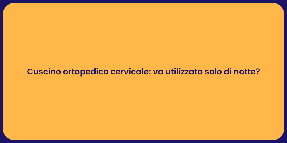 Cuscino ortopedico cervicale: va utilizzato solo di notte?