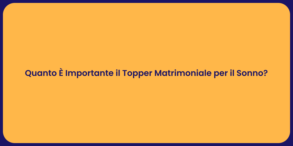 Quanto È Importante il Topper Matrimoniale per il Sonno?