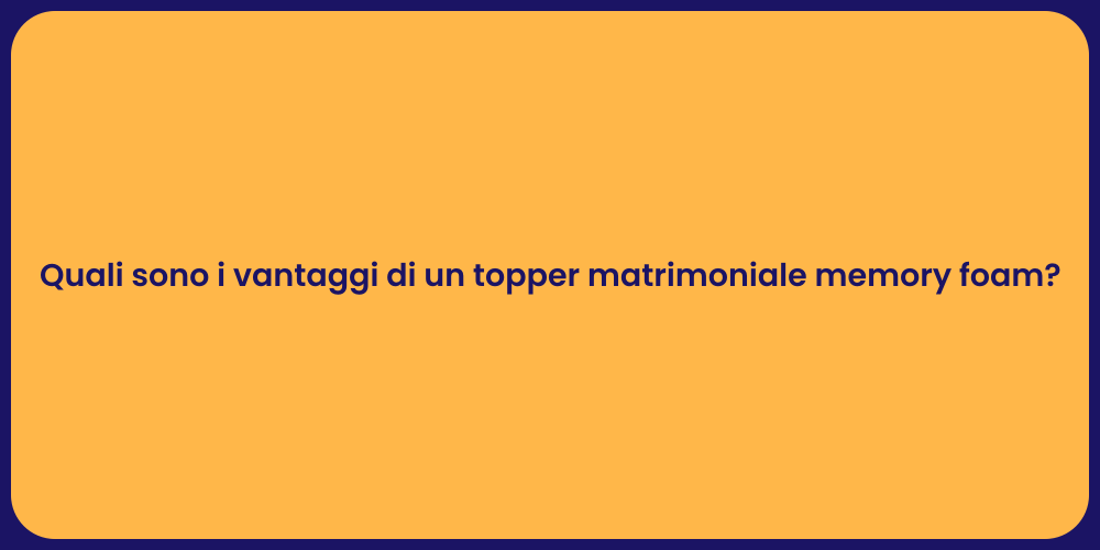 Quali sono i vantaggi di un topper matrimoniale memory foam?