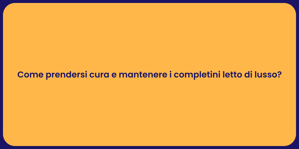 Come prendersi cura e mantenere i completini letto di lusso?