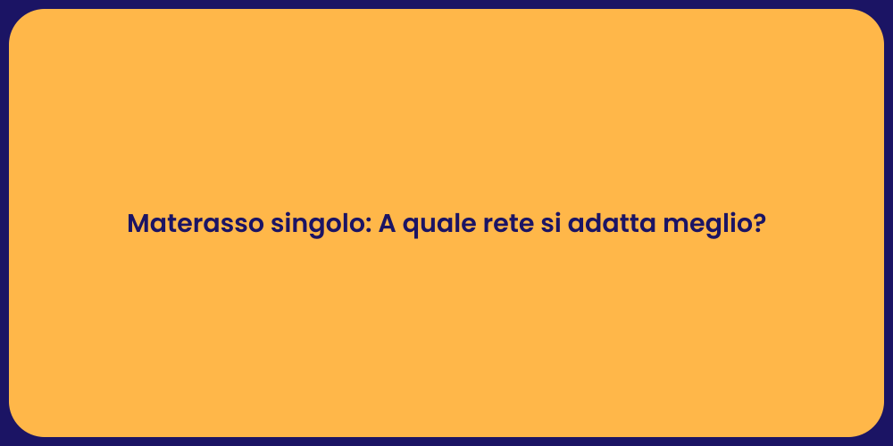 Materasso singolo: A quale rete si adatta meglio?