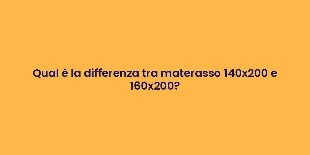 Qual è la differenza tra materasso 140x200 e 160x200?
