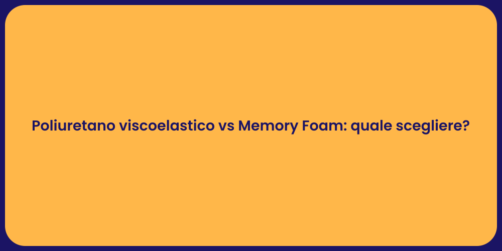 Poliuretano viscoelastico vs Memory Foam: quale scegliere?