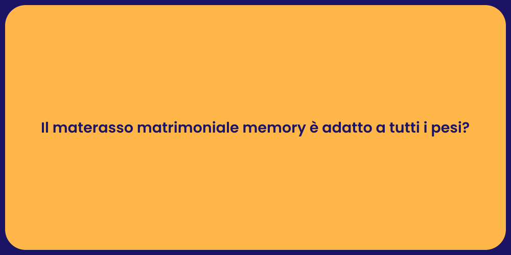 Il materasso matrimoniale memory è adatto a tutti i pesi?