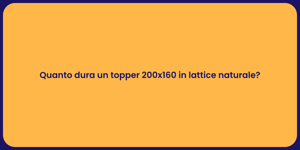 Quanto dura un topper 200x160 in lattice naturale?