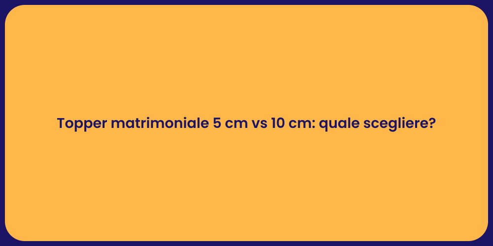 Topper matrimoniale 5 cm vs 10 cm: quale scegliere?