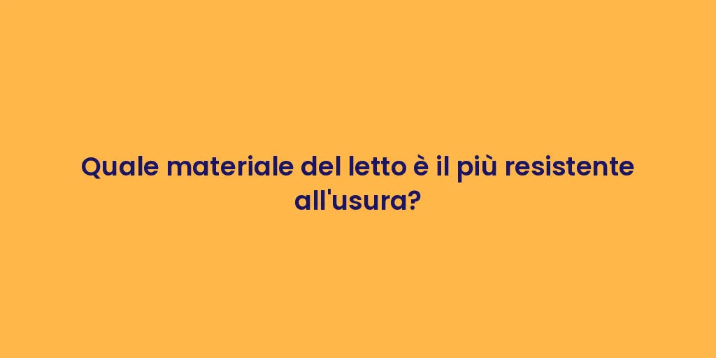 Quale materiale del letto è il più resistente all'usura?