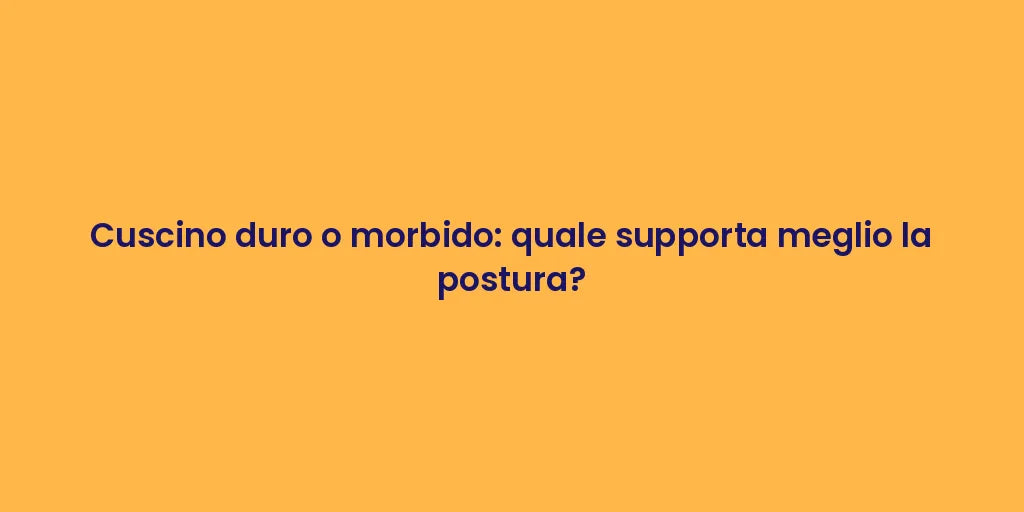 Cuscino duro o morbido: quale supporta meglio la postura?