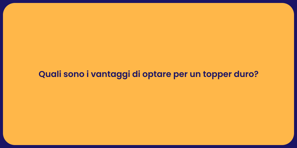 Quali sono i vantaggi di optare per un topper duro?