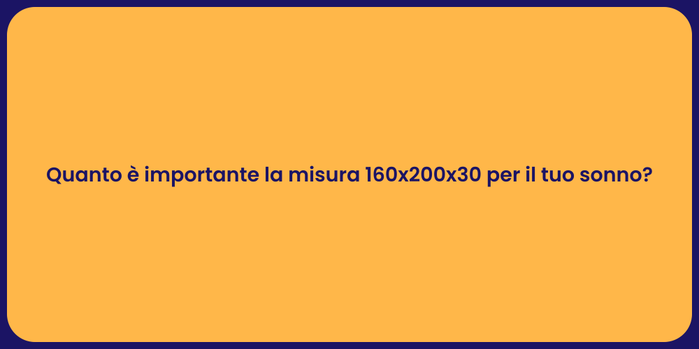 Quanto è importante la misura 160x200x30 per il tuo sonno?