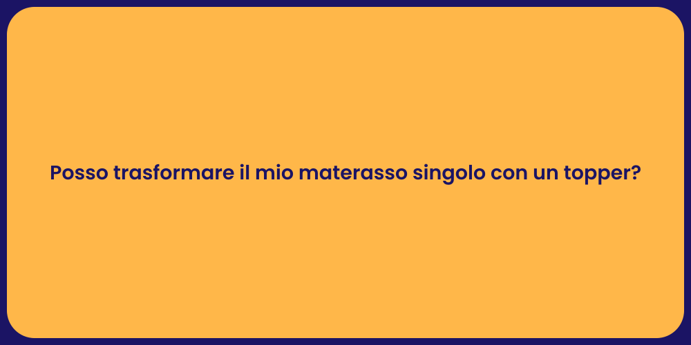Posso trasformare il mio materasso singolo con un topper?